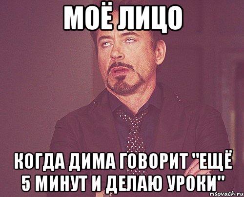 Моё лицо когда Дима говорит "ещё 5 минут и делаю уроки", Мем твое выражение лица