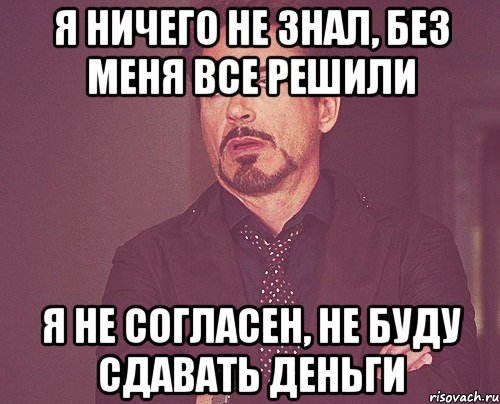 я ничего не знал, без меня все решили я не согласен, не буду сдавать деньги, Мем твое выражение лица