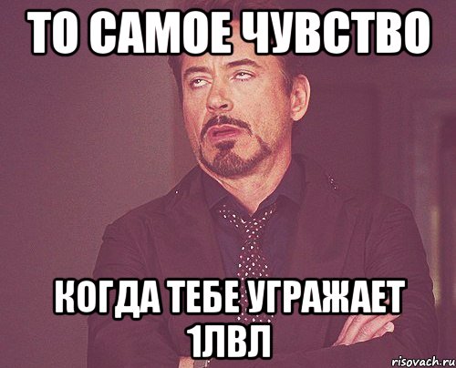 То самое чувство когда тебе угражает 1лвл, Мем твое выражение лица