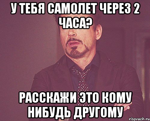 У тебя самолет через 2 часа? Расскажи это кому нибудь другому, Мем твое выражение лица