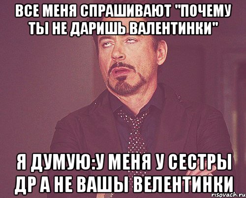 ВСЕ МЕНЯ СПРАШИВАЮТ "ПОЧЕМУ ТЫ НЕ ДАРИШЬ ВАЛЕНТИНКИ" Я ДУМУЮ:У МЕНЯ У СЕСТРЫ ДР А НЕ ВАШЫ ВЕЛЕНТИНКИ, Мем твое выражение лица