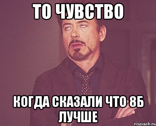 то чувство когда сказали что 8б лучше, Мем твое выражение лица