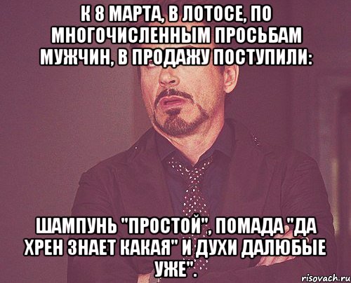 к 8 марта, в лотосе, по многочисленным просьбам мужчин, в продажу поступили: шампунь "Простой", помада "Да хрен знает какая" и духи Далюбые уже"., Мем твое выражение лица