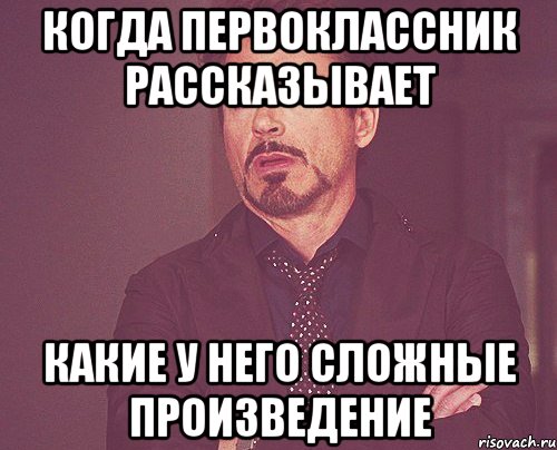 Когда первоклассник рассказывает Какие у него сложные произведение, Мем твое выражение лица