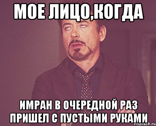 Мое лицо,когда Имран в очередной раз пришел с пустыми руками, Мем твое выражение лица