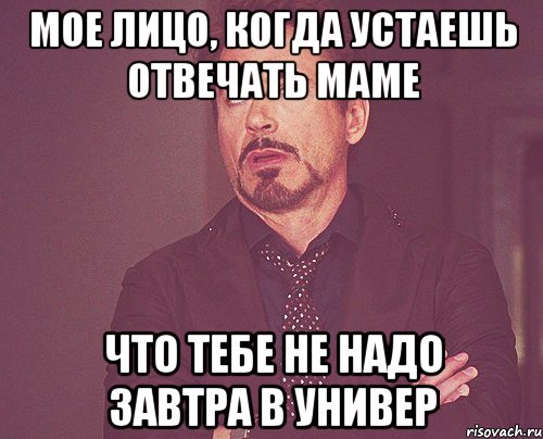 Мое лицо, когда устаешь отвечать маме Что тебе НЕ надо завтра в универ, Мем твое выражение лица