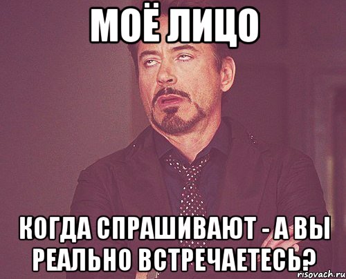 Моё лицо когда спрашивают - А вы реально встречаетесь?, Мем твое выражение лица