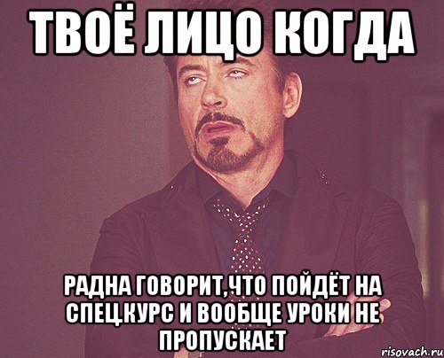 Твоё лицо когда Радна говорит,что пойдёт на спец.курс и вообще уроки не пропускает, Мем твое выражение лица