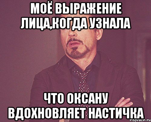 Моё выражение лица,когда узнала что Оксану вдохновляет Настичка, Мем твое выражение лица