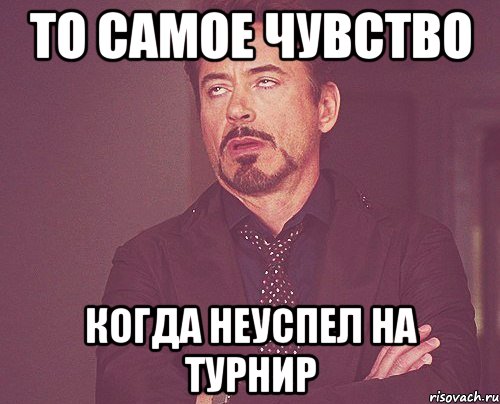 То самое чувство когда неуспел на турнир, Мем твое выражение лица