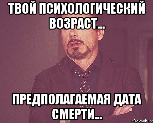 ТВОЙ ПСИХОЛОГИЧЕСКИЙ ВОЗРАСТ... ПРЕДПОЛАГАЕМАЯ ДАТА СМЕРТИ..., Мем твое выражение лица