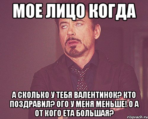 мое лицо когда а сколько у тебя валентинок? Кто поздравил? Ого у меня меньше! О а от кого ета большая?, Мем твое выражение лица