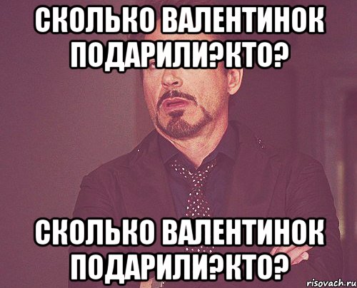 Сколько валентинок подарили?Кто? Сколько валентинок подарили?Кто?, Мем твое выражение лица