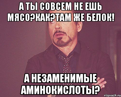 А ты совсем не ешь мясо?Как?Там же белок! А незаменимые аминокислоты?, Мем твое выражение лица