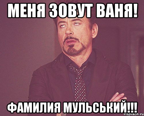 Меня зовут Ваня! Фамилия МУльський!!!, Мем твое выражение лица