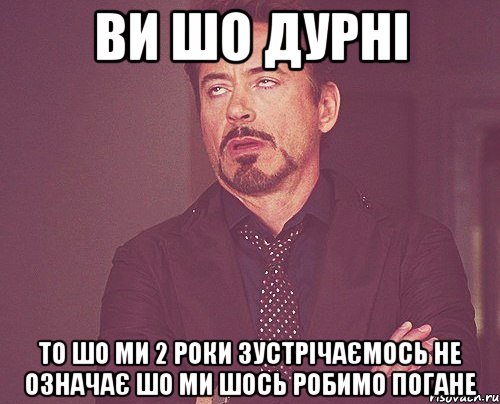 Ви шо дурні То шо ми 2 роки зустрічаємось не означає шо ми шось робимо погане, Мем твое выражение лица