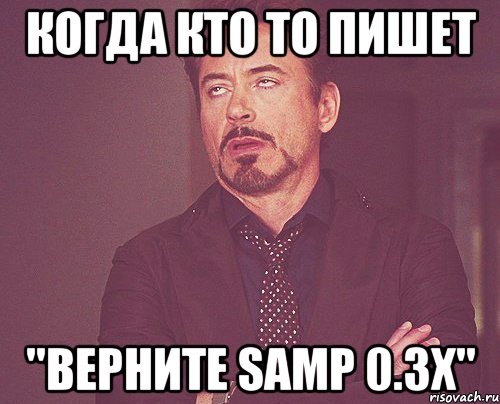 Когда кто то пишет "ВЕРНИТЕ SAMP 0.3x", Мем твое выражение лица