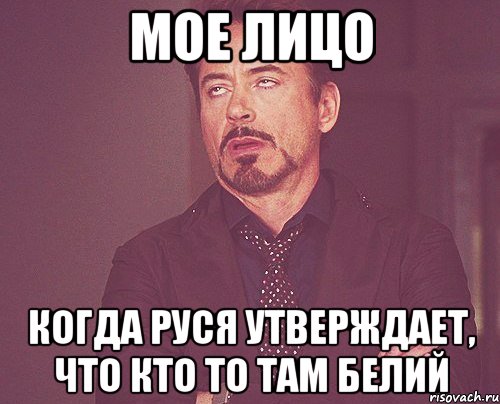 МОЕ ЛИЦО Когда Руся утверждает, что кто то там белий, Мем твое выражение лица