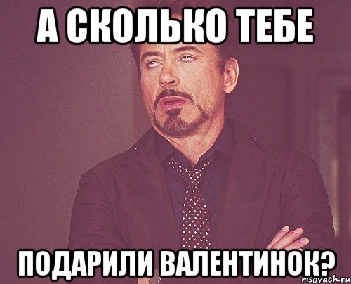 а сколько тебе подарили валентинок?, Мем твое выражение лица