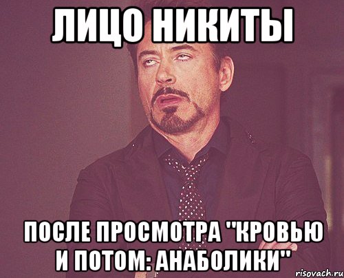 ЛИЦО НИКИТЫ ПОСЛЕ ПРОСМОТРА "КРОВЬЮ И ПОТОМ: АНАБОЛИКИ", Мем твое выражение лица