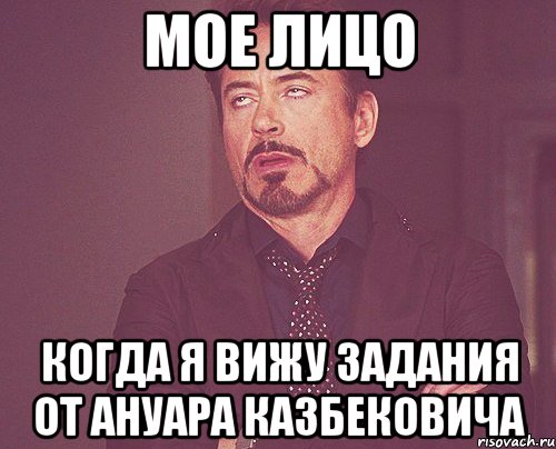 Мое лицо Когда я вижу Задания от Ануара Казбековича, Мем твое выражение лица