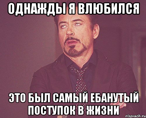 Однажды я влюбился Это был самый ебанутый поступок в жизни, Мем твое выражение лица