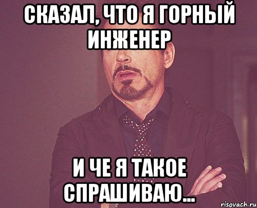 сказал, что я горный инженер и че я такое спрашиваю..., Мем твое выражение лица