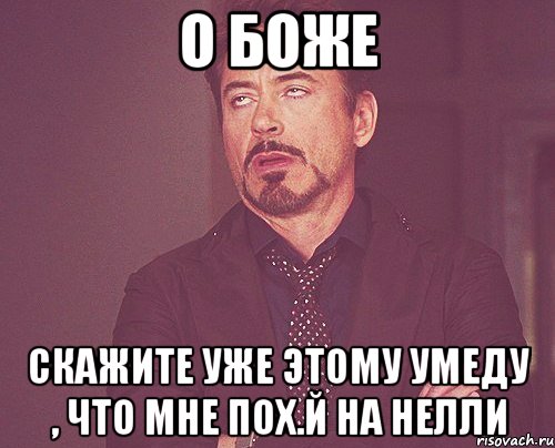 О БОЖЕ СКАЖИТЕ УЖЕ ЭТОМУ УМЕДУ , ЧТО МНЕ ПОХ.Й НА НЕЛЛИ, Мем твое выражение лица