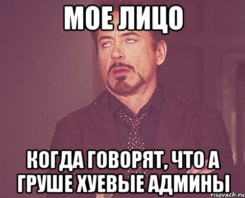 мое лицо когда говорят, что а Груше хуевые админы, Мем твое выражение лица