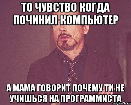 то чувство когда починил компьютер а мама говорит почему ти не учишься на программиста, Мем твое выражение лица