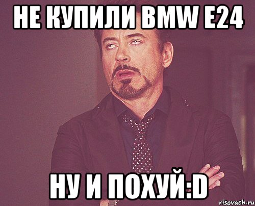 Не купили BMW e24 Ну и похуй:D, Мем твое выражение лица