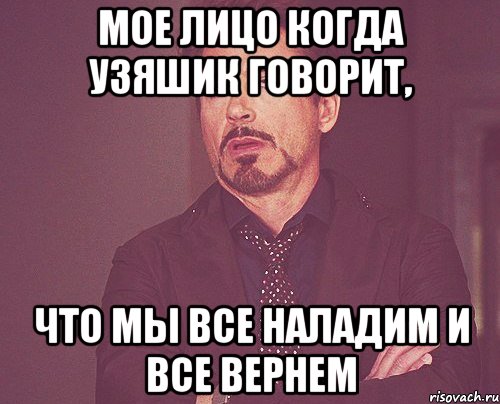 Мое лицо когда узяшик говорит, Что мы все наладим и все вернем, Мем твое выражение лица