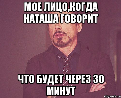 мое лицо,когда Наташа говорит что будет через 30 минут, Мем твое выражение лица