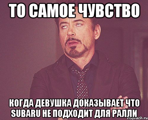 То самое чувство когда девушка доказывает что Subaru не подходит для ралли, Мем твое выражение лица