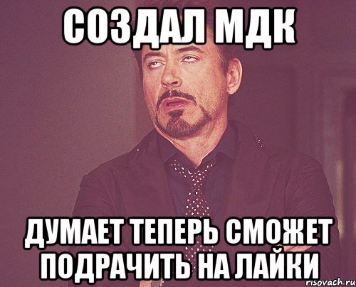 Создал МДК Думает Теперь сможет подрачить на лайки, Мем твое выражение лица