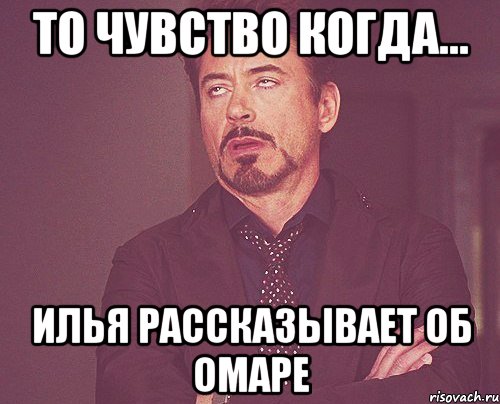 то чувство когда... илья рассказывает об Омаре, Мем твое выражение лица