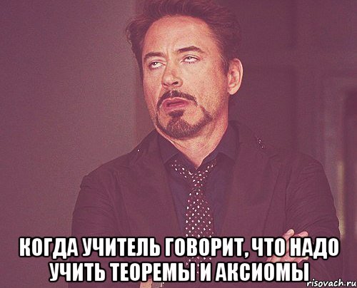  Когда учитель говорит, что надо учить теоремы и аксиомы, Мем твое выражение лица