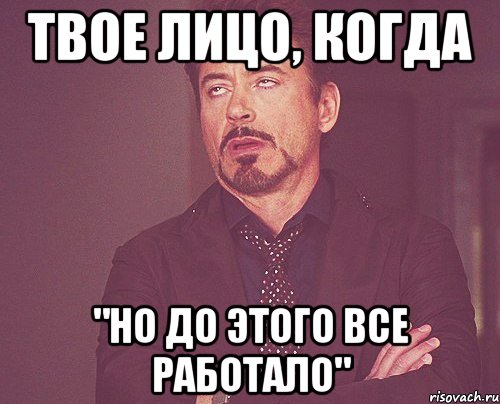 твое лицо, когда "но до этого все работало", Мем твое выражение лица