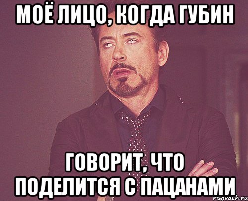 моё лицо, когда губин говорит, что поделится с пацанами, Мем твое выражение лица