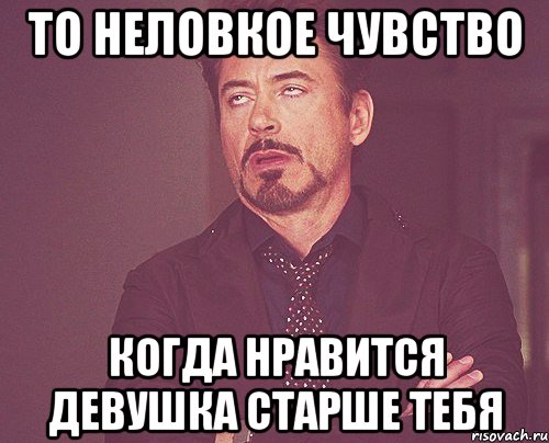 то неловкое чувство когда нравится девушка старше тебя, Мем твое выражение лица