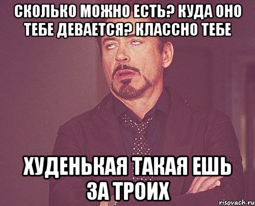 Сколько можно есть? Куда оно тебе девается? классно тебе худенькая такая ешь за троих, Мем твое выражение лица