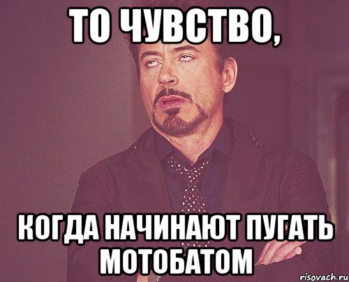 То чувство, когда начинают пугать мотобатом, Мем твое выражение лица