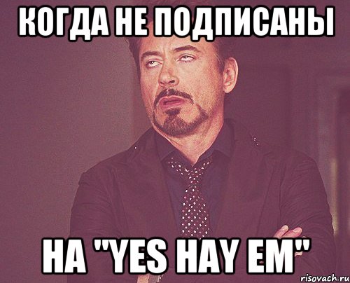 когда не подписаны на "Yes Hay Em", Мем твое выражение лица