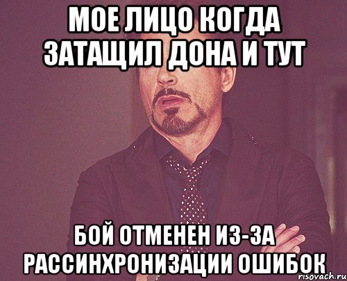 МОЕ ЛИЦО КОГДА ЗАТАЩИЛ ДОНА И ТУТ БОЙ ОТМЕНЕН ИЗ-ЗА РАССИНХРОНИЗАЦИИ ОШИБОК, Мем твое выражение лица