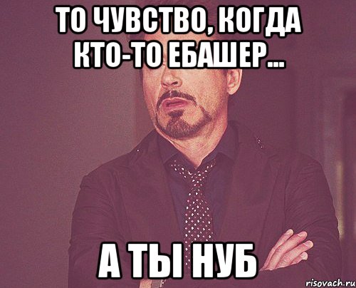 То чувство, когда кто-то ебашер... а ты нуб, Мем твое выражение лица