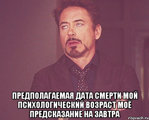  предполагаемая дата смерти мой психологический возраст Моё предсказание на завтра, Мем твое выражение лица