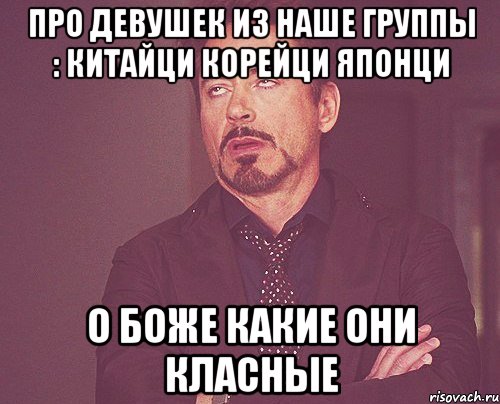 про девушек из наше группы : китайци корейци японци о Боже какие они класные, Мем твое выражение лица