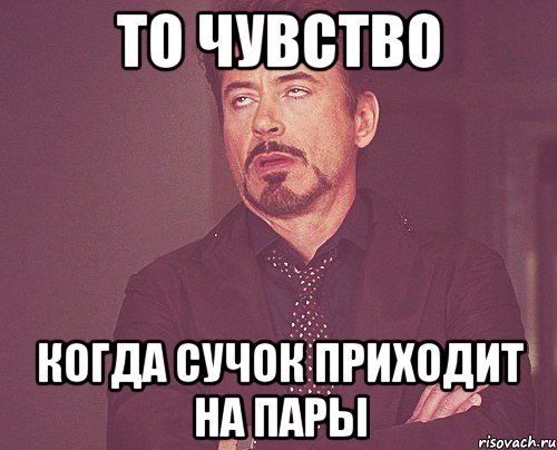 то чувство когда Сучок приходит на пары, Мем твое выражение лица