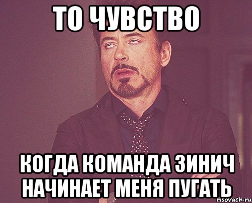 то чувство когда команда зинич начинает меня пугать, Мем твое выражение лица