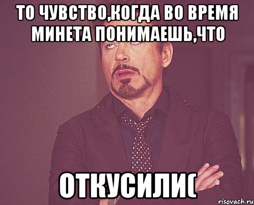 ТО ЧУВСТВО,КОГДА ВО ВРЕМЯ МИНЕТА ПОНИМАЕШЬ,ЧТО ОТКУСИЛИ(, Мем твое выражение лица